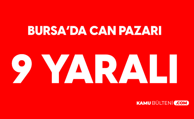 Bursa'da Can Pazarı: 9 Yaralı Var