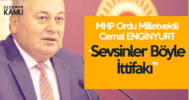 MHP'li Enginyurt'tan AK Parti'ye Tepki : Sevsinler Böyle İttifakı