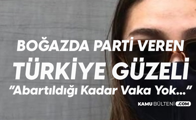 Boğazda Doğum Günü Partisi Veren Türkiye Güzeli: Abartacak Bir Şey Yok Sadece 10 Kişi Pozitif Çıktı