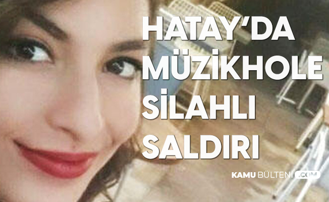 Hatay'da Müzikhole Saldırı: 23 Yaşındaki İpek Harbelioğlu Hayatını Kaybetti, 2 Kişi Yaralandı