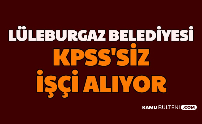 Lüleburgaz Belediyesi İkamet Şartsız KPSS'siz Personel ve İşçi Alımı Yapıyor