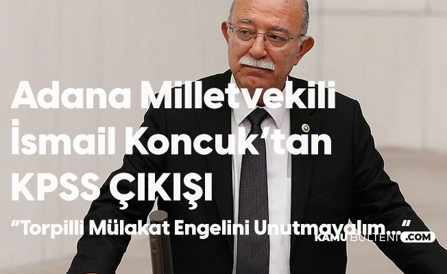 Adana Milletvekili İsmail Koncuk: KPSS Puanı da İşe Yaramıyor Ama...