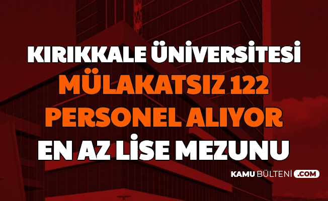 Kırıkkale Üniversitesi Mülakatsız 122 Sözleşmeli Personel Alımı Başvurusu İnternetten Başladı