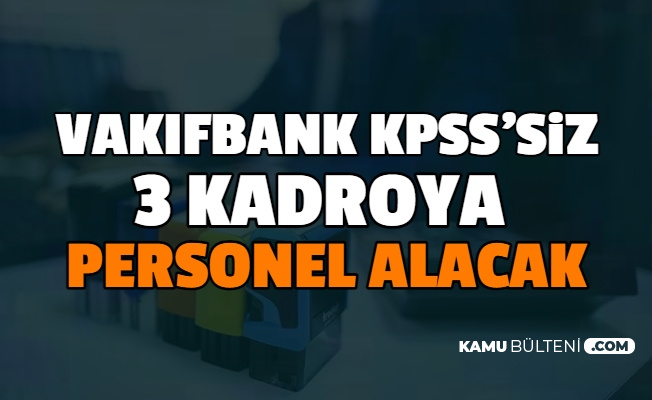 Kamu Bankası Vakıfbank, 3 Kadroya KPSS'siz Personel Alımı Yapıyor: Başvurusu Başladı