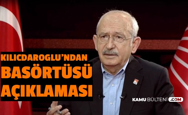Kılıçdaroğlu'ndan Başörtüsü Açıklaması: Saygı Duyacağız