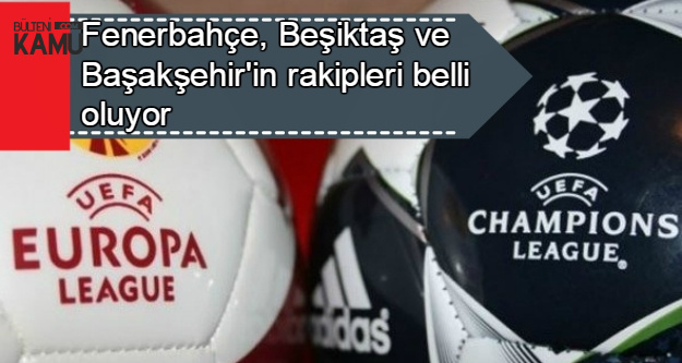 Fenerbahçe, Beşiktaş ve Başakşehir'in Avrupa'daki Rakipleri Belli Oluyor