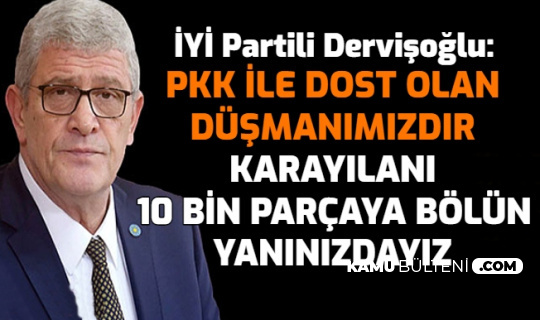 İYİ Partili Dervişoğlu: "PKK ile Dost Olan Düşmanımızdır. Karayılan'ı 10 Bin Parçaya Bölün Yanınızdayız"