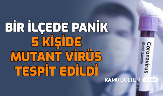 Bir İlçede Panik: 5 Kişide Mutant Virüs Tespit Edildi
