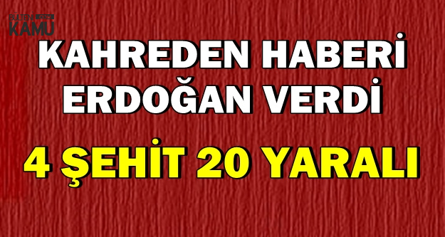 Son Dakika: Erdoğan Kahreden Haberi Açıkladı: 4 Şehit, 20 Yaralı