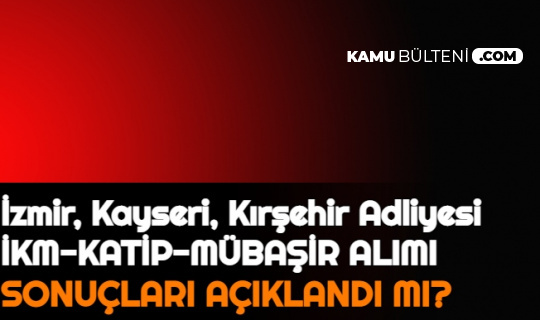 Kırşehir, Kayseri, İzmir Adliyesi İKM, Katip, Mübaşir Alımı Sonuçları Açıklandı mı 2021