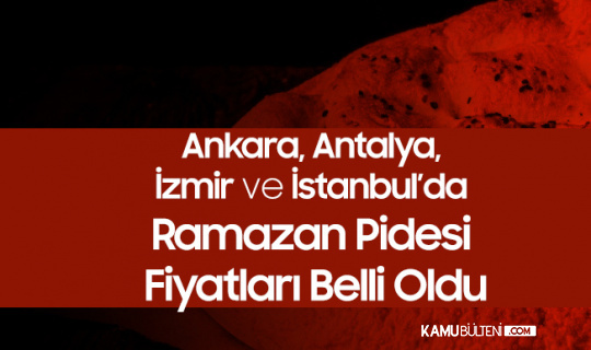 Ankara, Antalya, İzmir ve İstanbul, Sakarya, Kocaeli ve Trabzon'da Ramazan Pidesi Fiyatları Açıklandı