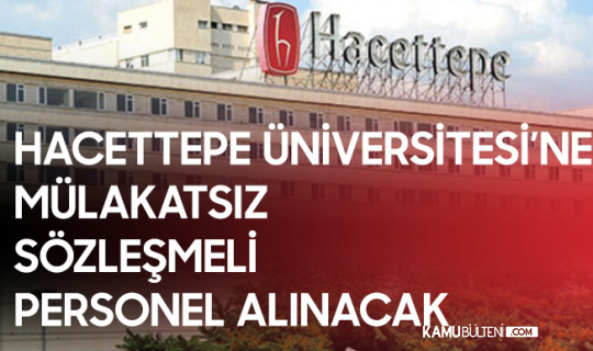Hacettepe Üniversitesi'ne Mülakatsız Sözleşmeli Personel Alınacak