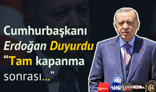 Cumhurbaşkanı Erdoğan'dan Açıklama Geldi! Tam Kapanma Sonrası Takvim Yakında Duyurulacak