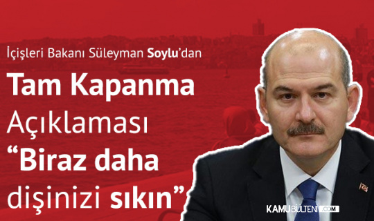 İçişleri Bakanı Süleyman Soylu'dan Tam Kapanma Açıklaması: Biraz daha Dişinizi Sıkın
