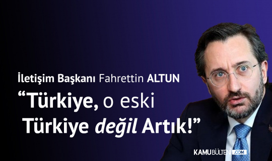 İletişim Başkanı Fahrettin Altun: Türkiye, o Eski Türkiye Değil Artık