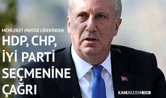 Memleket Partisi Genel Başkanı Muharrem İnce’den HDP, CHP ve İYİ Parti Seçmenine Çağrı