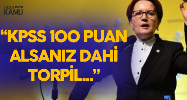 Meral Akşener: "KPSS'den 100 Puan Dahi Alsanız , Torpil Bulmadan..."