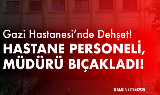 Gazi Üniversitesi Tıp Fakültesi Hastanesi'nde Dehşet! Hastane Müdürü, Personel Tarafından Bıçaklandı
