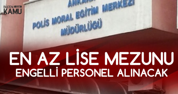 Ankara Polis Moral Eğitim Merkezi'ne En Az Lise Mezunu Temizlik Engelli Görevlisi Alınacak