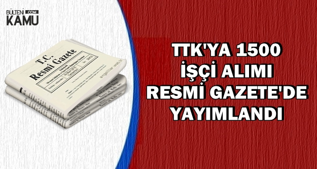 TTK'ya 1500 İşçi Alımı Resmi Gazete'de Yayımlandı