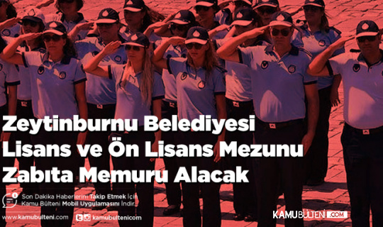 Zeytinburnu Belediyesi Lisans ve Ön Lisans Mezunu Zabıta Memuru Alacak