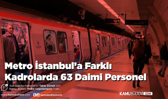Metro İstanbul’a Farklı Kadrolarda 63 Daimi Personel