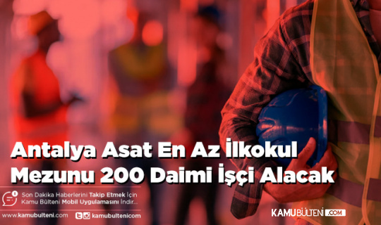 Antalya Asat En Az İlkokul Mezunu 200 Daimi İşçi Alacak