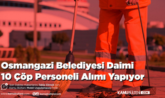 Osmangazi Belediyesi Daimi 10 Çöp Personeli Alımı Yapıyor