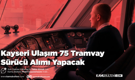 Kayseri Ulaşım 75 Tramvay Sürücü Alım Yapacak