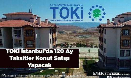 TOKİ Açıkladı İstanbul’da 120 Ay Taksitle Konut Satışı Yapılacak