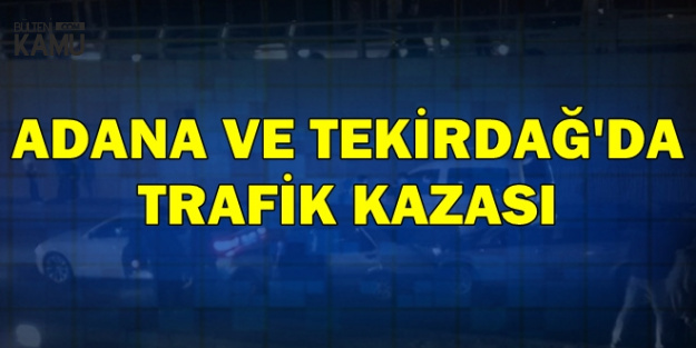 Adana ve Tekirdağ'da Feci Kazalar