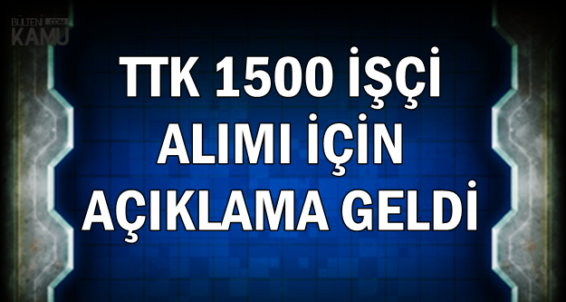 TTK KPSS'siz 1500 İşçi Alımı Açıklaması