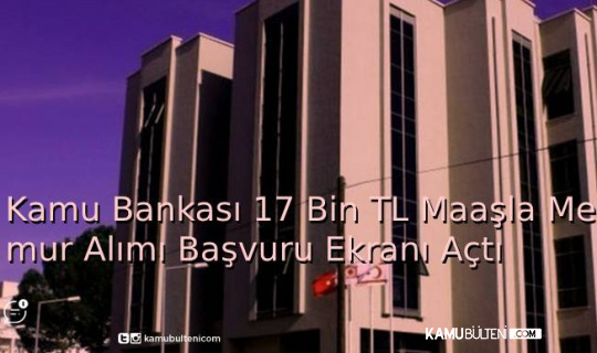 Kamu Bankası 17 Bin TL Maaşla Memur Alımı Başvuru Ekranı Açtı