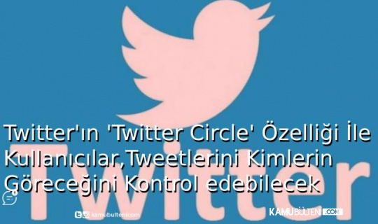 Twitter'ın ‘Twitter Circle’ Özelliği İle Kullanıcılar, Tweetlerini Kimlerin Göreceğini Kontrol Edebilecek