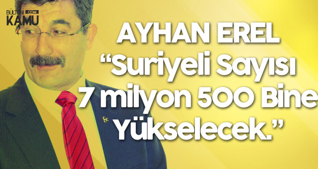 Ayhan Erel: Suriyeli Sayısı 7 Milyon 500 Bin Olacak