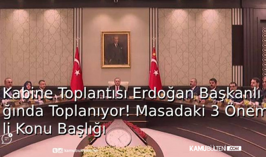 Kabine Toplantısı, Erdoğan Başkanlığında Toplanıyor! Masadaki 3 Önemli Konu Başlığı