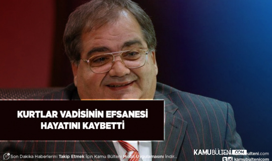 Kurtlar Vadisinin Efsane İsmi Hayatını Kaybetti