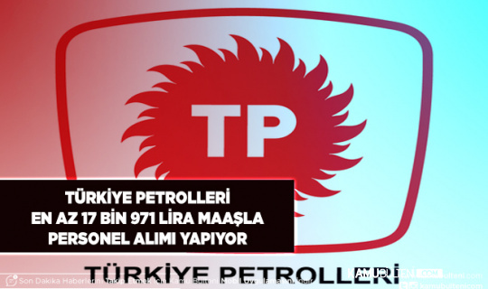 Türkiye Petrolleri En Az 17 Bin 971 Lira Maaşla Personel Alım İlanı Yayımladı