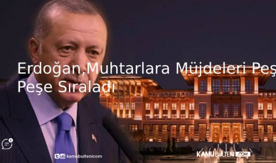 Erdoğan, Muhtarlara Müjdeleri Peş Peşe Sıraladı