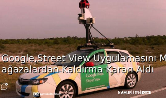 Google, Street View Uygulamasını Mağazalardan Kaldırma Kararı Aldı