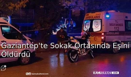 Gaziantep’te Emekli Polis, Sokak Ortasında Eşini Öldürdü