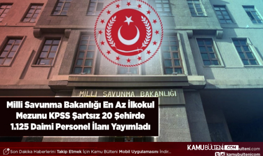 Milli Savunma Bakanlığı En Az İlkokul Mezunu KPSS Şartsız 20 Şehirde 1.125 Personel Alımı Yapacak
