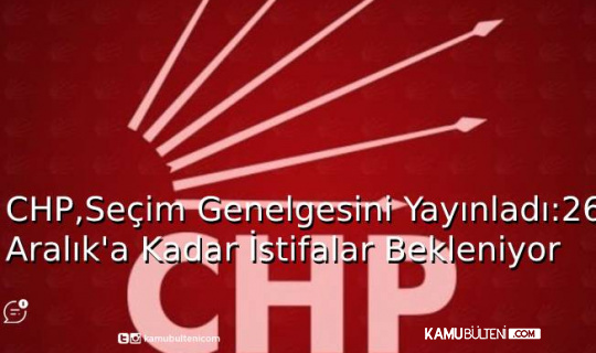 CHP Seçim Genelgesini Yayınladı: 26 Aralık'a Kadar İstifalar Bekleniyor!