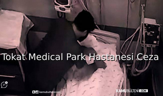 Tokat Medical Park Hastanesi'inde Hastaya Eziyet Edenlere Verilen Cezalar Belli Oldu