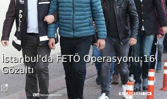 İstanbul'da FETÖ Operasyonu: 16 Gözaltı