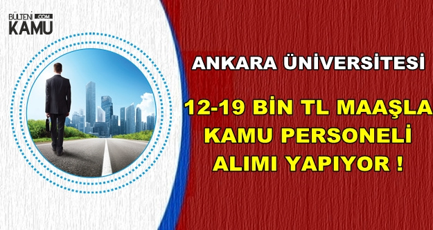 Ankara Üniversitesi 12-19 Bin TL Maaşla Kamu Personeli Alımı Yapıyor