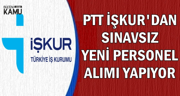 PTT İŞKUR'dan Sınavsız Personel Alımı Son Başvuru: 19 Ocak 2019