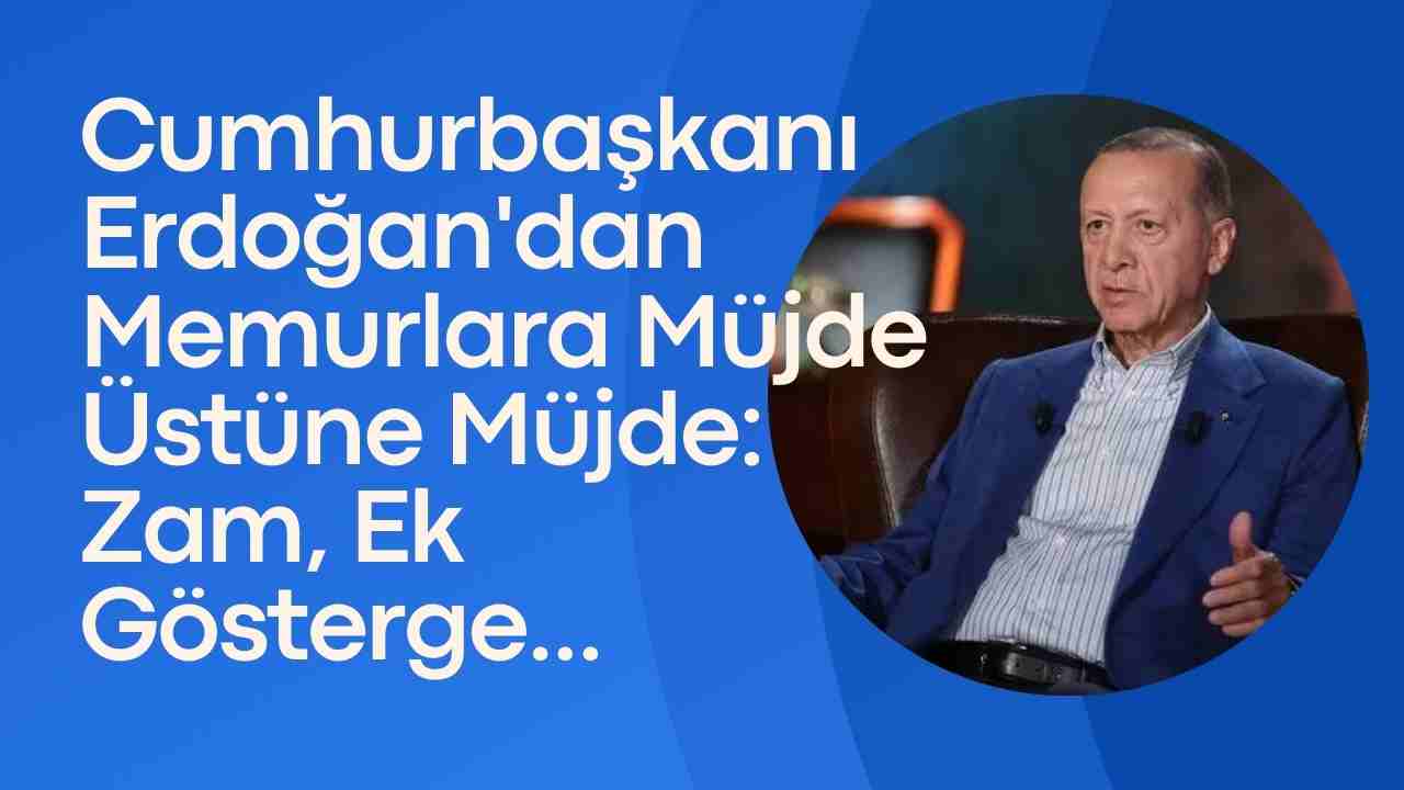 Cumhurbaşkanı Erdoğan'dan Memurlara Müjde Üstüne Müjde: Zam, Ek Gösterge...