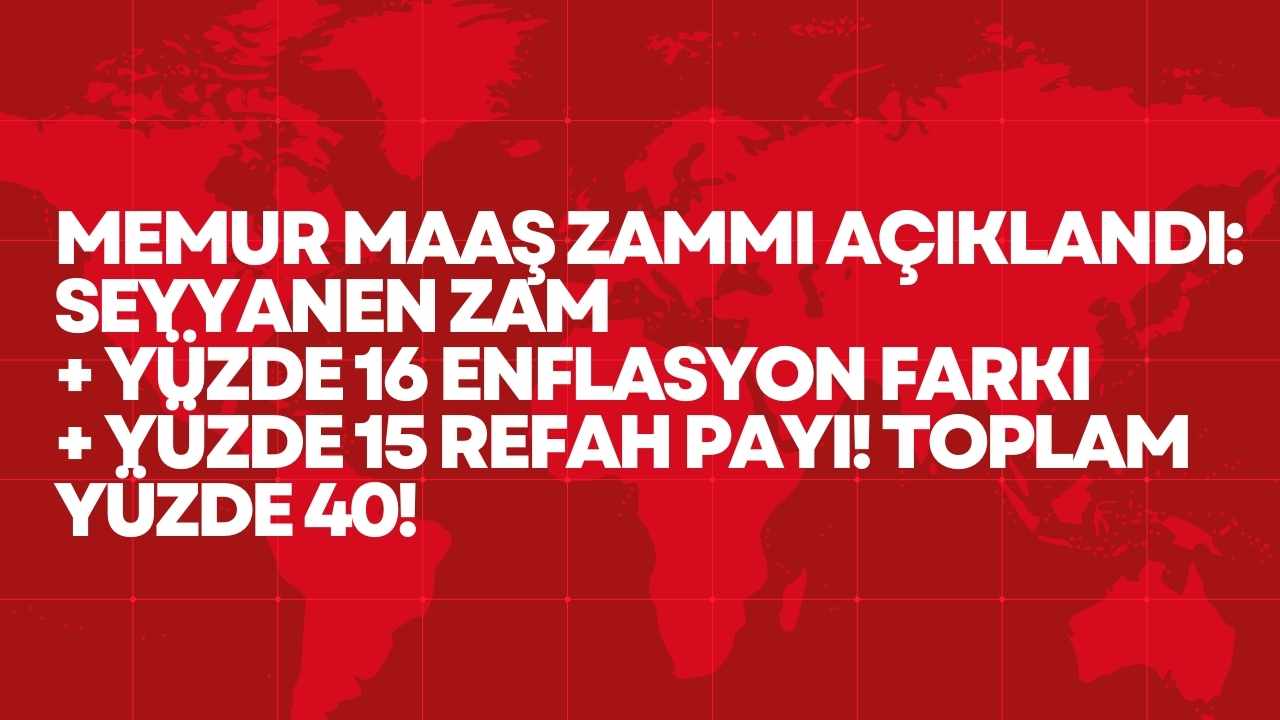 Memur Maaş Zammı Açıklandı: Seyyanen Zam + Yüzde 16 Enflasyon Farkı + Yüzde 15 Refah Payı!