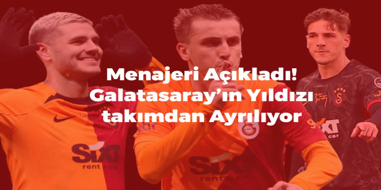 Menajeri Açıkladı! Galatasaray'ın Yıldızı Takımdan Ayrılıyor!